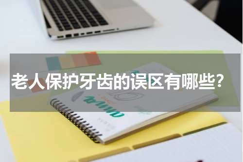 老人保护牙齿的误区有哪些？